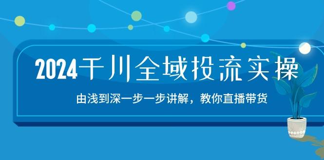 2024千川-全域投流精品实操：由谈到深一步一步讲解，教你直播带货-15节-泱泱学习社