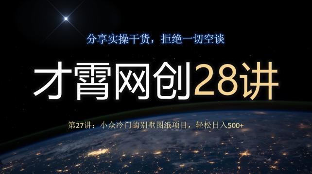 才霄网创28讲第27讲：小众冷门的别墅图纸项目，轻松日入500+-泱泱学习社