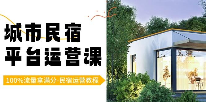 城市民宿-平台运营课，100%流量拿满分-民宿运营教程(18节课)-泱泱学习社