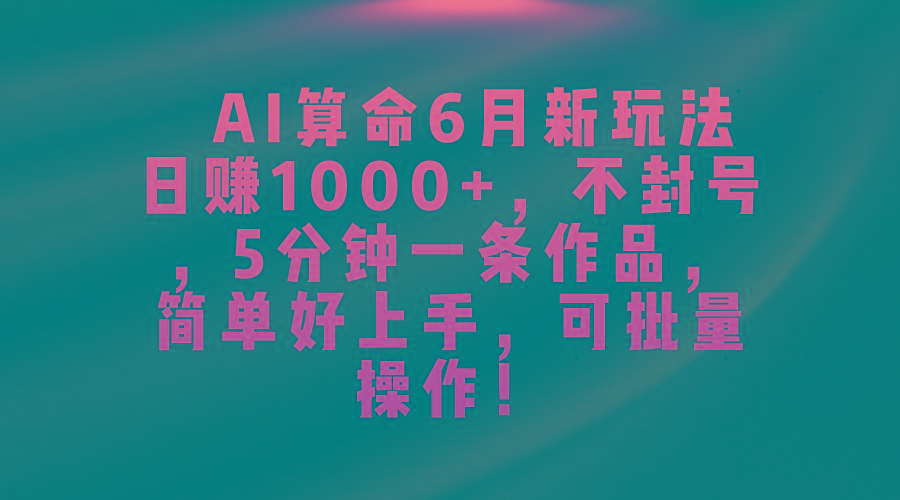 AI算命6月新玩法，日赚1000+，不封号，5分钟一条作品，简单好上手，可…-泱泱学习社