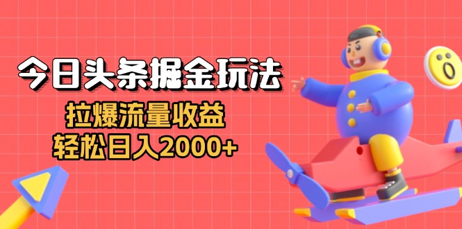 今日头条掘金玩法：拉爆流量收益，轻松日入2000+-泱泱学习社