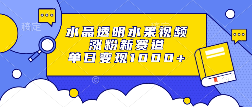 水晶透明水果视频，涨粉新赛道，单日变现1000+-泱泱学习社