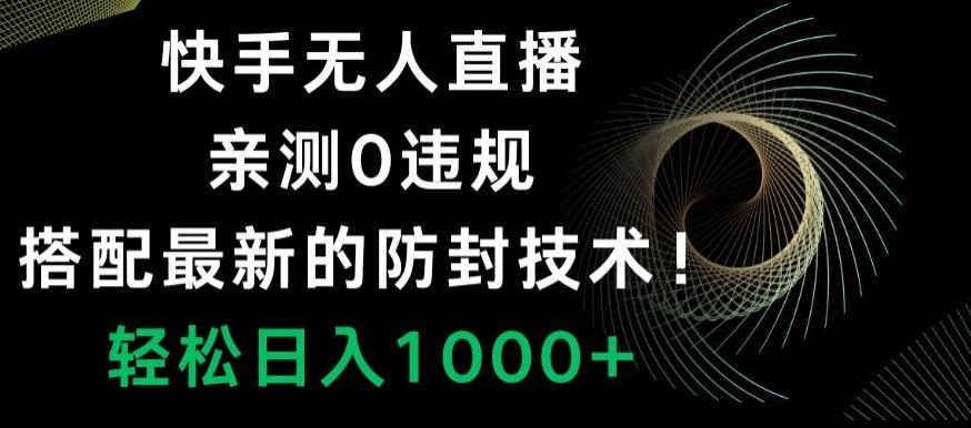 快手无人直播，亲测0违规，搭配最新的防封技术！轻松日入1000+-泱泱学习社