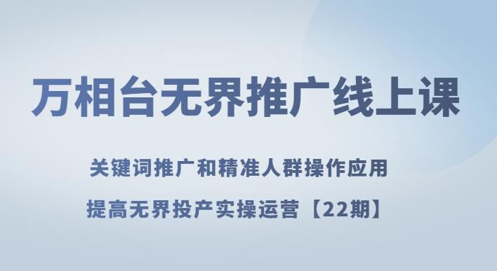 万相台无界推广线上课关键词推广和精准人群操作应用，提高无界投产实操运营【22期】-泱泱学习社