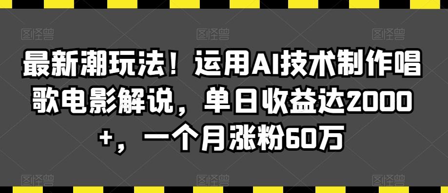 最新潮玩法！运用AI技术制作唱歌电影解说，单日收益达2000+，一个月涨粉60万【揭秘】-泱泱学习社