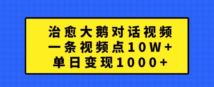 治愈大鹅对话视频，一条视频点赞 10W+，单日变现1k+【揭秘】-泱泱学习社