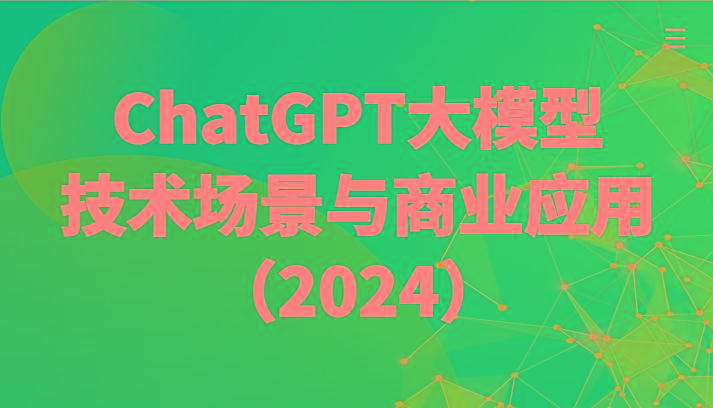 ChatGPT大模型，技术场景与商业应用(2024)带你深入了解国内外大模型生态-泱泱学习社