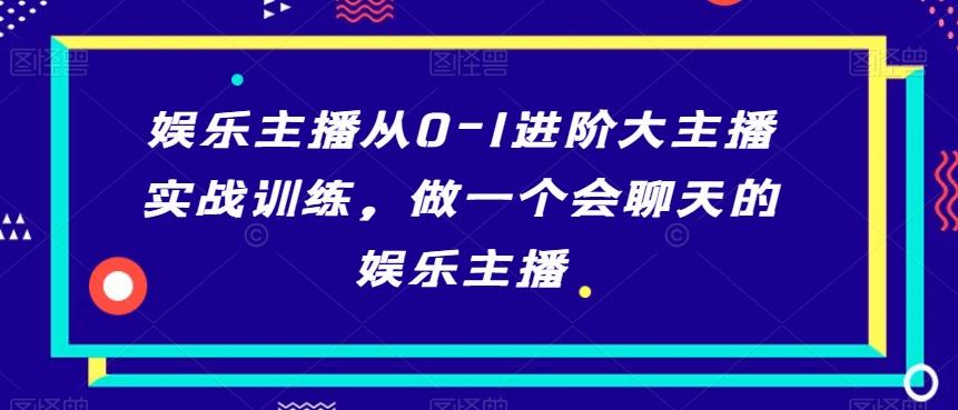 娱乐主播从0-1进阶大主播实战训练，做一个会聊天的娱乐主播-泱泱学习社