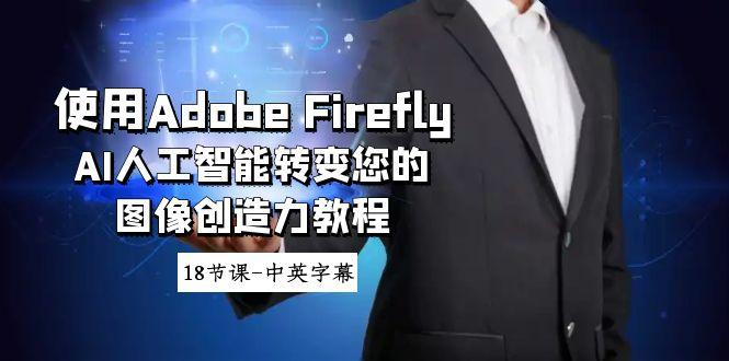 使用Adobe Firefly AI人工智能转变您的图像创造力教程-18节课-中英字幕-泱泱学习社