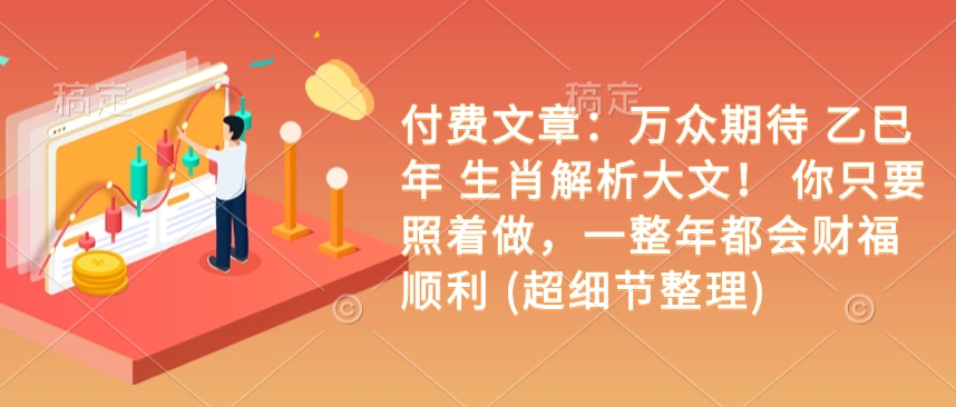 付费文章：万众期待 乙巳年 生肖解析大文！ 你只要照着做，一整年都会财福顺利 (超细节整理)-泱泱学习社