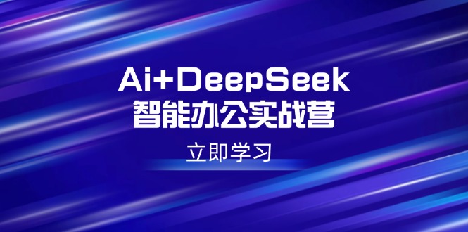 Ai+DeepSeek智能办公实战营：解锁AI写作、设计、PPT等高薪技能-泱泱学习社