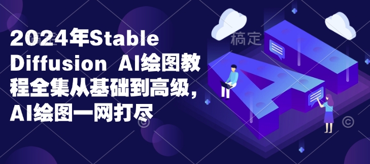 2024年Stable Diffusion Al绘图教程全集从基础到高级，AI绘图一网打尽-泱泱学习社
