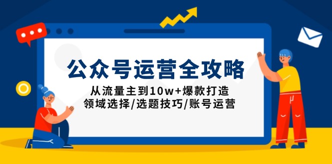 公众号运营全攻略：从流量主到10w+爆款打造，领域选择/选题技巧/账号运营-泱泱学习社