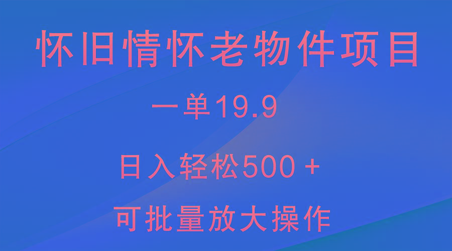 怀旧情怀老物件项目，一单19.9，日入轻松500＋，无操作难度，小白可轻松上手-泱泱学习社