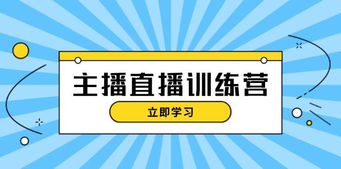 主播直播特训营：抖音直播间运营知识+开播准备+流量考核，轻松上手-泱泱学习社
