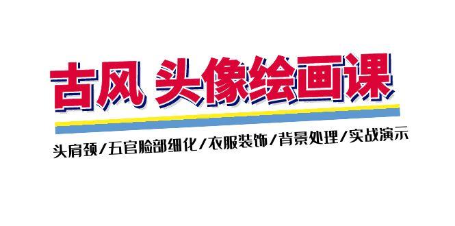古风-头像绘画课-2期：头肩颈/五官脸部细化/衣服装饰/背景处理/实战演示-泱泱学习社