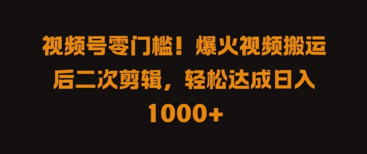 视频号零门槛，爆火视频搬运后二次剪辑，轻松达成日入 1k+【揭秘】-泱泱学习社
