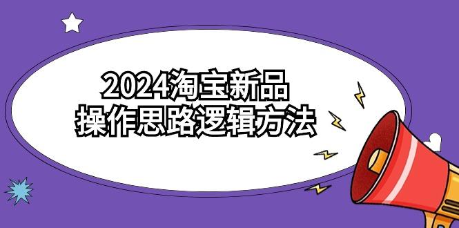 (9254期)2024淘宝新品操作思路逻辑方法(6节视频课)-泱泱学习社