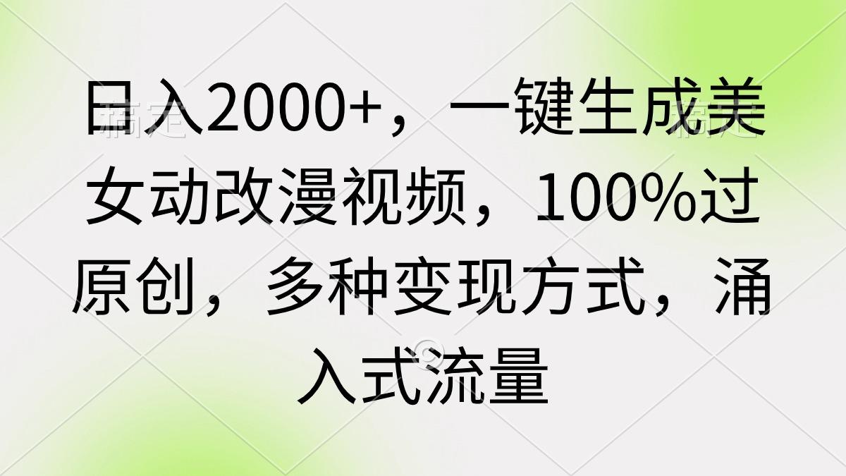 (9415期)日入2000+，一键生成美女动改漫视频，100%过原创，多种变现方式 涌入式流量-泱泱学习社