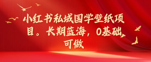 小红书私域国学壁纸项目，长期蓝海，0基础可做【揭秘】-泱泱学习社