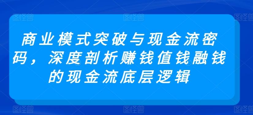 商业模式突破与现金流密码，深度剖析赚钱值钱融钱的现金流底层逻辑-泱泱学习社
