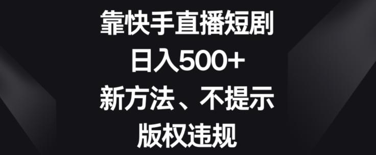 靠快手直播短剧，日入500+，新方法、不提示版权违规-泱泱学习社