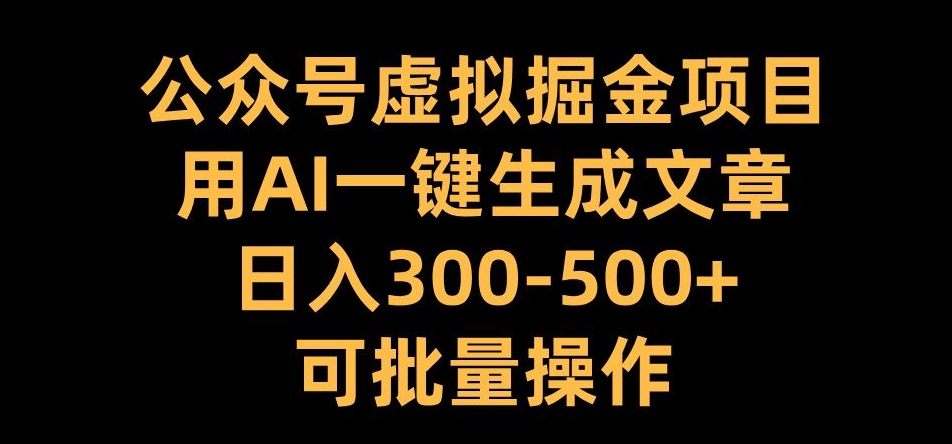 公众号虚拟掘金项目，用AI一键生成文章，日入300+可批量操作【揭秘】-泱泱学习社