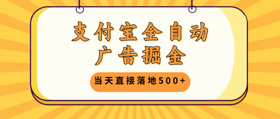 支付宝全自动广告掘金，当天直接落地500+，无需养鸡可矩阵放大操作-泱泱学习社