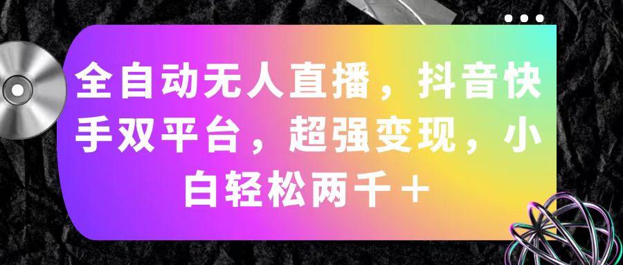 全自动无人直播，抖音快手双平台，超强变现，小白轻松两千＋-泱泱学习社