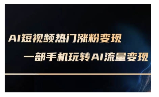 AI数字人制作短视频超级变现实操课，一部手机玩转短视频变现(更新2月)-泱泱学习社