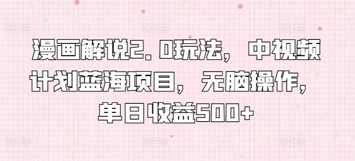 漫画解说2.0玩法，中视频计划蓝海项目，无脑操作，单日收益500+【揭秘】-泱泱学习社