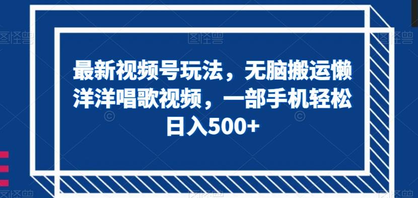 最新视频号玩法，无脑搬运懒洋洋唱歌视频，一部手机轻松日入500+【揭秘】-泱泱学习社
