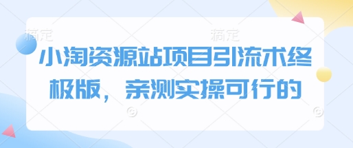 小淘资源站项目引流术终极版，亲测实操可行的-泱泱学习社