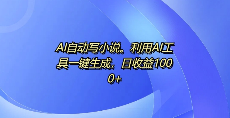 AI自动写小说，利用AI工具一键生成，日收益1k【揭秘】-泱泱学习社