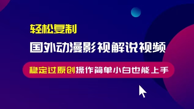 轻松复制国外动漫影视解说视频，无脑搬运稳定过原创，操作简单小白也能…-泱泱学习社