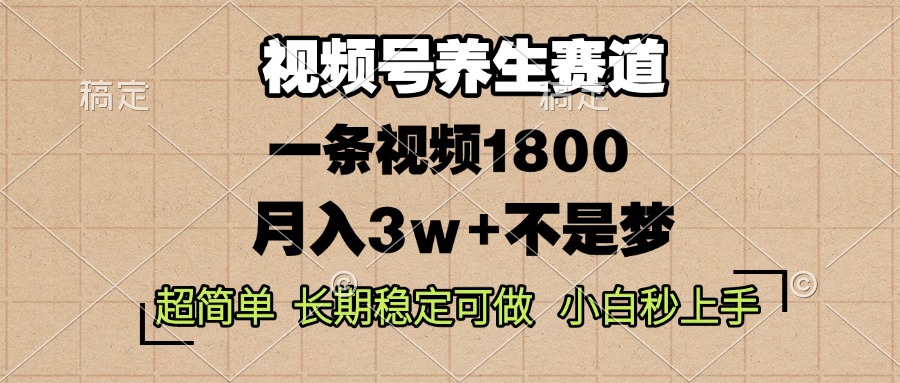 视频号养生赛道，一条视频1800，超简单，长期稳定可做，月入3w+不是梦-泱泱学习社