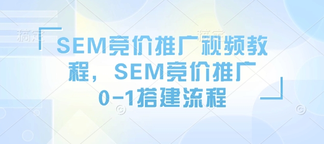 SEM竞价推广视频教程，SEM竞价推广0-1搭建流程-泱泱学习社