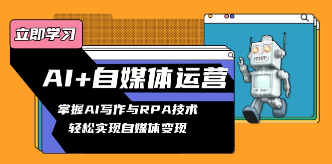 AI+自媒体运营变现课，掌握AI写作与RPA技术，轻松实现自媒体变现-泱泱学习社