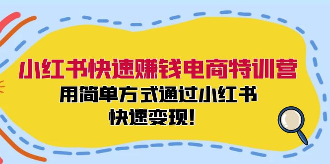 小红书快速赚钱电商特训营：用简单方式通过小红书快速变现！-泱泱学习社