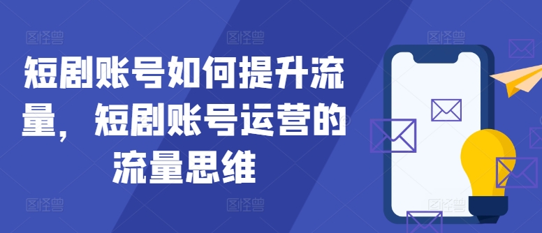 短剧账号如何提升流量，短剧账号运营的流量思维-泱泱学习社