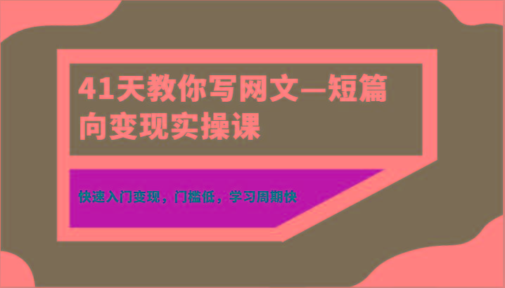 41天教你写网文—短篇向变现实操课，快速入门变现，门槛低，学习周期快-泱泱学习社