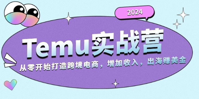 2024Temu实战营：从零开始打造跨境电商，增加收入，出海赚美金-泱泱学习社