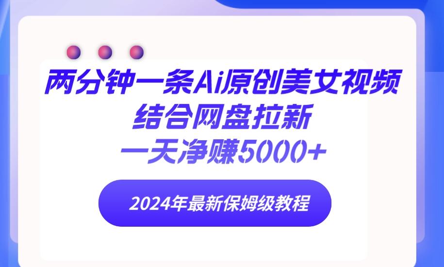 (9484期)两分钟一条Ai原创美女视频结合网盘拉新，一天净赚5000+ 24年最新保姆级教程-泱泱学习社