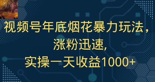 视频号年底烟花暴力玩法，涨粉迅速,实操一天收益1000+-泱泱学习社