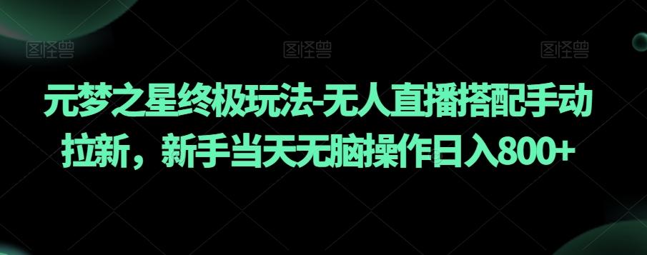 元梦之星终极玩法-无人直播搭配手动拉新，新手当天无脑操作日入800+【揭秘】-泱泱学习社