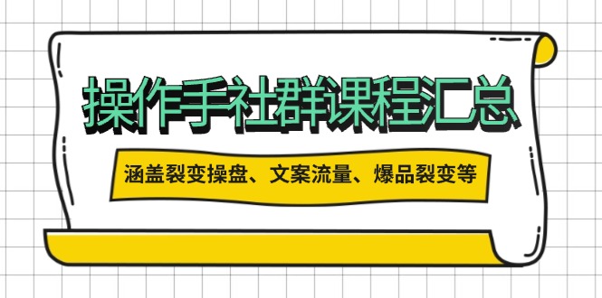 操作手社群课程汇总，涵盖裂变操盘、文案流量、爆品裂变等多方面内容-泱泱学习社