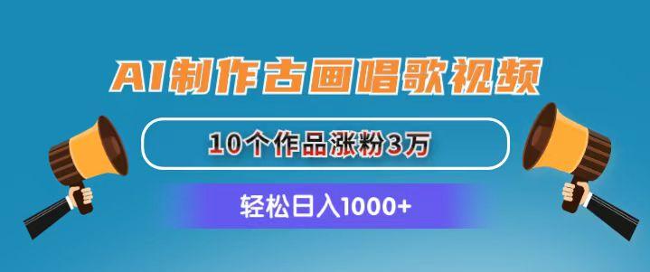 AI制作古画唱歌视频，10个作品涨粉3万，日入1000+-泱泱学习社