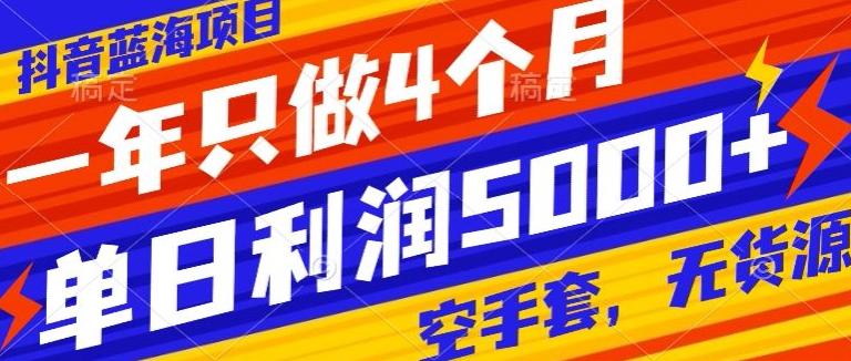 抖音蓝海项目，一年只做4个月，空手套，无货源，单日利润5000+-泱泱学习社