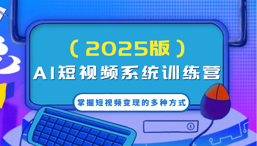 AI短视频系统训练营(2025版)掌握短视频变现的多种方式，结合AI技术提升创作效率！-泱泱学习社
