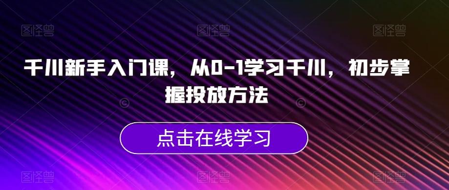 千川新手入门课，从0-1学习千川，初步掌握投放方法-泱泱学习社